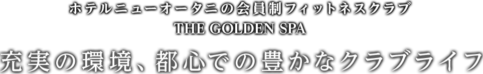 ホテルニューオータニの会員制フィットネスクラブ THE GOLDEN SPA 充実の環境、都心での豊かなクラブライフ