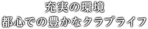 充実の環境、都心での豊かなクラブライフ